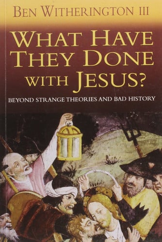 What Have They Done with Jesus? Beyond Strange Theories and Bad History by Ben Witherington, III