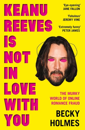 Keanu Reeves is Not in Love With You: The Murky World of Online Romance by Becky Holmes