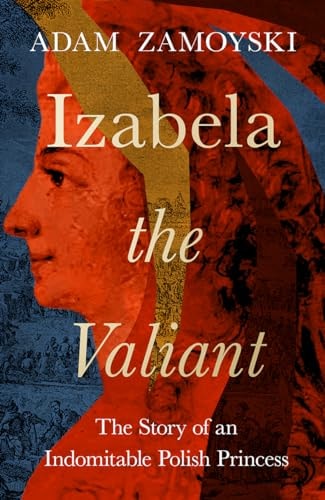 Izabela the Valiant: The Story of an Indomitable Polish Princess by Adam Zamoyski