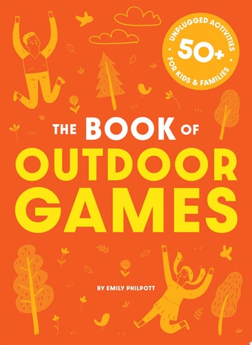 The Book of Outdoor Games 50+ Antiboredom, Unplugged Activities for Kids and Families by Cider Mill Press