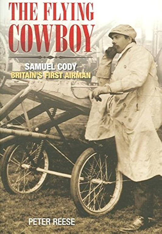 Flying Cowboy: Samuel Cody: Britain's First Airman by Peter Reese