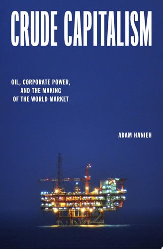 Crude Capitalism Oil, Corporate Power, and the Making of the World Market by Adam Hanieh