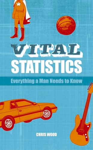 Vital Statistics: Everything a Man Needs to Know by Chris Wood