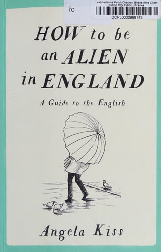 How to be an Alien in England: A Guide to the English by Angela Kiss