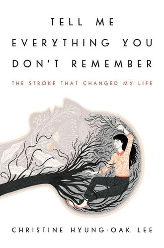 Tell Me Everything You Don't Remember: The Stroke That Changed My Life by Hyung-Oak Lee, Christine