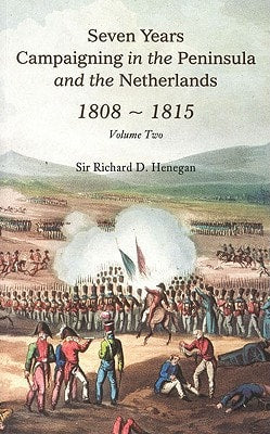 Sieben Jahre Feldzug auf der Halbinsel und in den Niederlanden 1808-1815, Band II (2) von Sir Richard D. Henegan