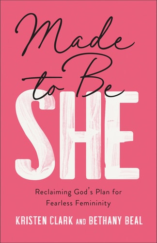 Made to Be She: Reclaiming God's Plan for Fearless Femininity by Kristen Clark | Bethany Beal