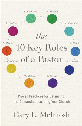 The 10 Key Roles of a Pastor: Proven Practices for Balancing the Demands of Leading Your Church by Gary L. McIntosh