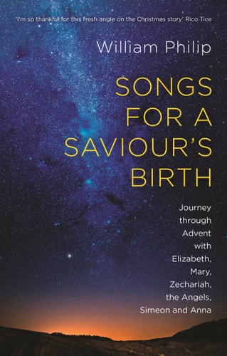 Songs for a Saviour's Birth Journey through Advent with Elizabeth, Mary, Zechariah, the Angels, Simeon and Anna by William Philip