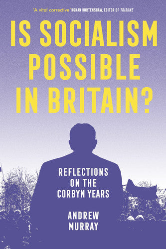Is Socialism Possible in Britain? Reflections on the Corbyn Years by Andrew Murray