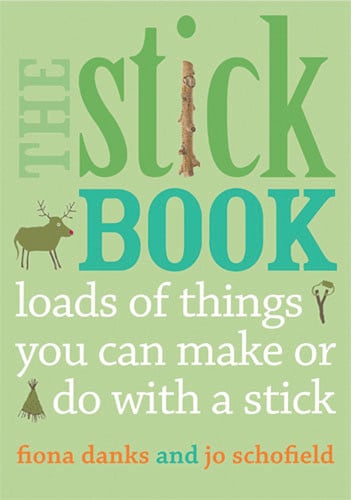 The Stick Book: Loads of things you can make or do with a stick by Fiona Danks | Jo Schofield