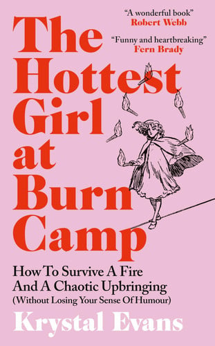 Hottest Girl at Burn Camp How to Survive a Fire and A Chaotic Upbringing (Without Losing Your Sense of Humour). by Krystal Evans