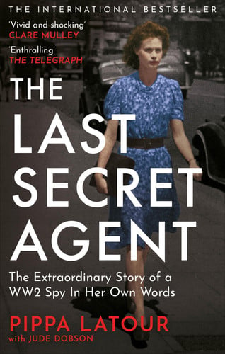 The Last Secret Agent: The Extraordinary Story of a WW2 Spy in Her Own Words by Pippa Latour