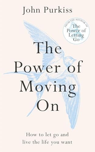 The Power of Moving On: How to Let Go and Live the Life You Want by John Purkiss