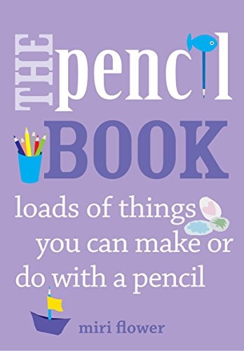 The Pencil Book Loads of things you can make or do with a pencil by Miri Flower