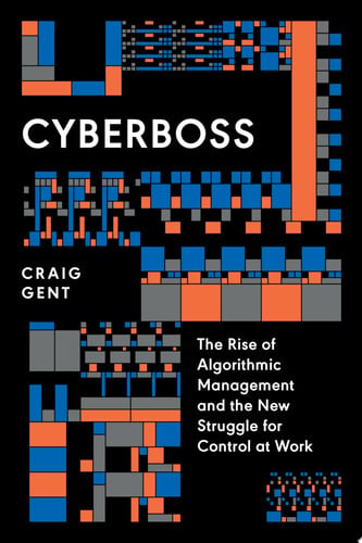 Cyberboss: The Rise of Algorithmic Management & the New Struggle for Control at Work by Craig Gent