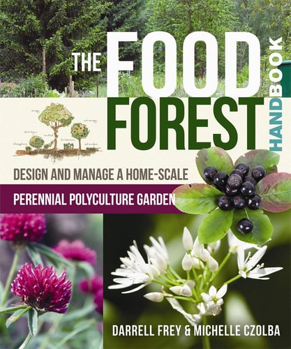 The Food Forest Handbook: Design and Manage a Home-Scale Perennial Polyculture Garden by Darrell Frey | Michelle Czolba