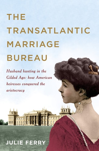 The Transatlantic Marriage Bureau Husband Hunting in the Gilded Age by Julie Ferry