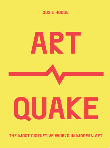 ArtQuake The Most Disruptive Works in Modern Art by Susie Hodge