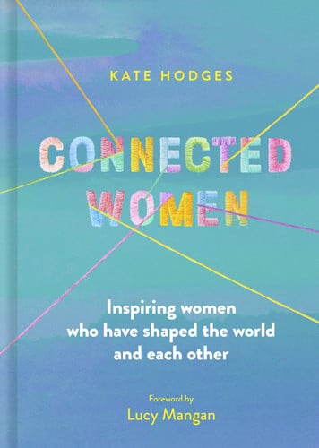 Connected Women: Inspiring women who have shaped the world and each other by Hodges, Kate