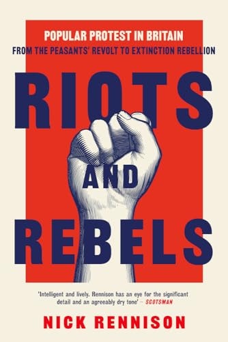 Riots and Rebels Popular Protest in Britain from the Peasants' Revolt to Extinction Rebellion by Nick Rennison