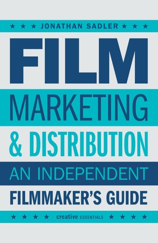 Film Marketing and Distribution An Independent Filmmaker's Guide by Jonathan Sadler