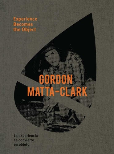 Gordon Matta-Clark: Experience Becomes The Object by Pedro Donoso