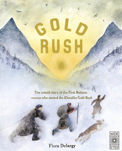 Gold Rush The Untold Story of the First Nations Woman who Started the Klondike Gold Rush by Flora Delargy
