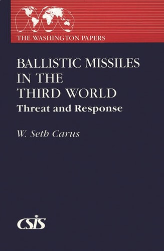 Ballistic Missiles in the Third World: Threat and Response (The Washington Papers) by W. Seth Carus