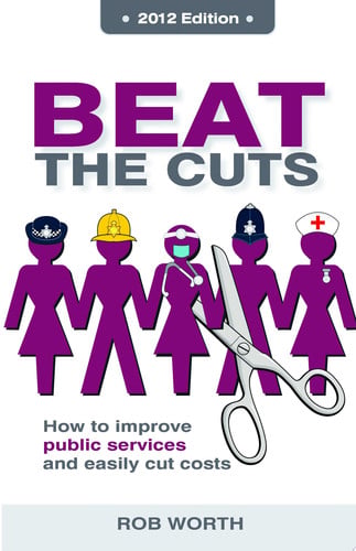 Beat the Cuts How to Improve Public Services and Easily Cut Costs by Rob Worth