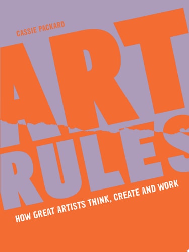 Art Rules How Great Artists Think, Create and Work by Cassie Packard