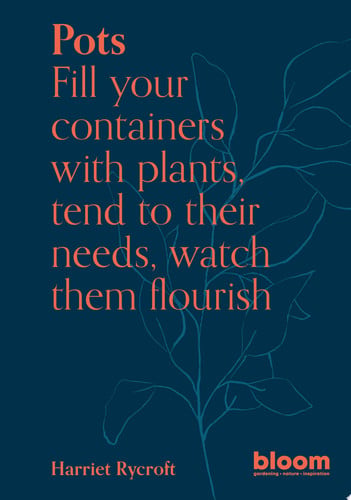 Pots: Bloom Gardener's Guide: Fill your containers with plants, tend to their needs, watch them flou by Rycroft, Harriet