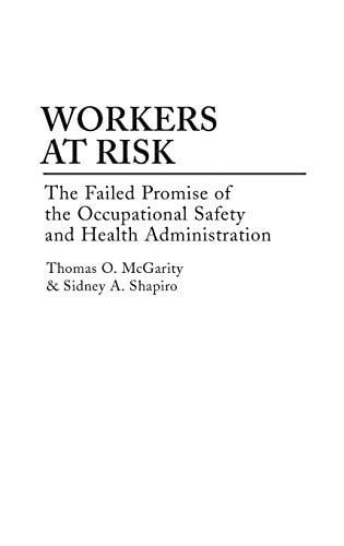 Workers at risk: the failed promise of the Occupational Safety and Health Administration by McGarity, Thomas O.