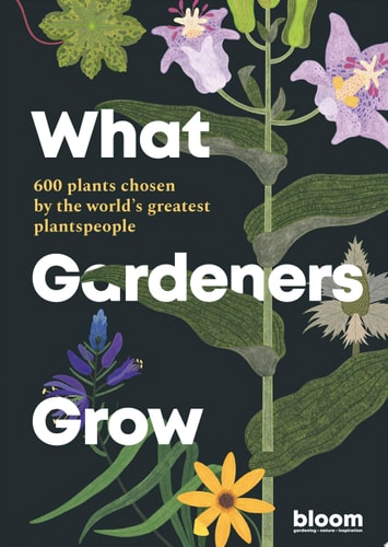 (TXS) What Gardeners Grow: 600 plants chosen by the world's greatest plantspeople by Bloom