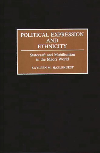 Political Expression and Ethnicity: Statecraft and Mobilization in the Maori World by Kayleen M. Hazlehurst
