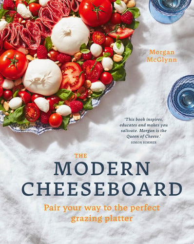 The Modern Cheeseboard: Pair Your Way to the Perfect Grazing Platter by Morgan McGlynn Carr