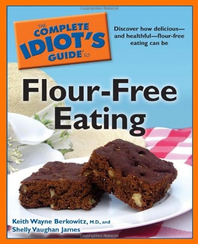 The Complete Idiot's Guide to Flour-Free Eating by Keith Wayne Berkowitz M.D. | Shelly Vaughan James