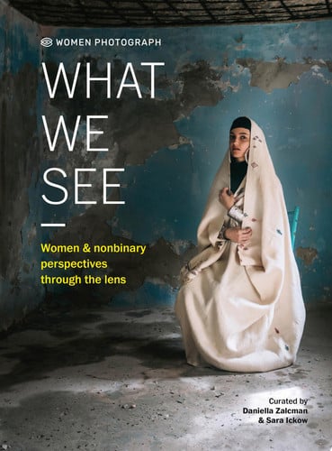 Women Photograph: What We See Women and Nonbinary Perspectives Through the Lens by Daniella Zalcman | Sara Ickow
