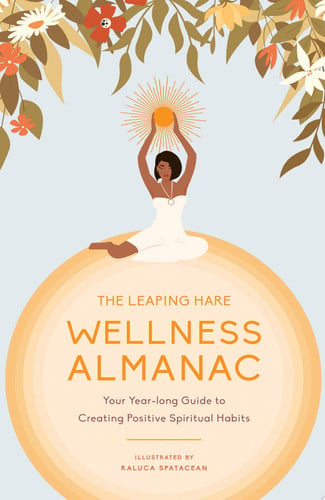 The Leaping Hare Wellness Almanac Your Yearlong Guide to Creating Positive Spiritual Habits by Leaping Hare Press