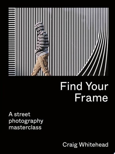 Find Your Frame A Street Photography Masterclass by Craig Whitehead