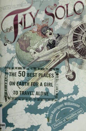 Fly Solo: The 50 Best Places On Earth For a Girl to Travel Alone by Teresa Rodriguez Williamson