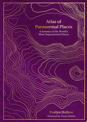 Atlas of Paranormal Places A Journey to the World's Most Supernatural Places by Evelyn Hollow