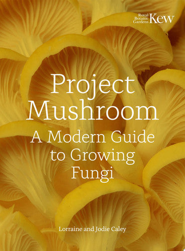 Project Mushroom: A Modern Guide to Growing Fungi by Lorraine Caley | Jodie Bryan | Royal Botanic Gardens, Kew