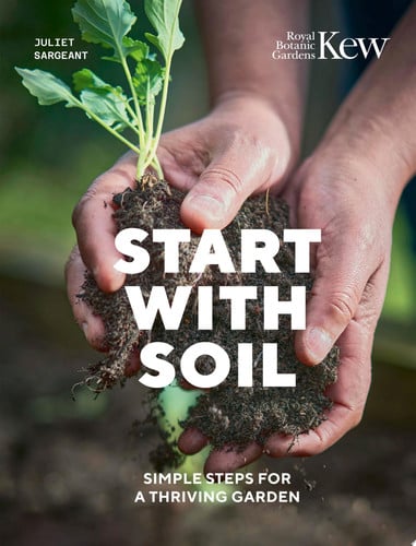 Start with Soil: Simple Steps for a Thriving Garden by Juliet Sargeant | Royal Botanic Gardens Kew