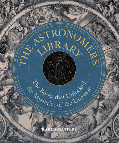Astronomers' Library The Books that Unlocked the Mysteries of the Universe by Karen Masters