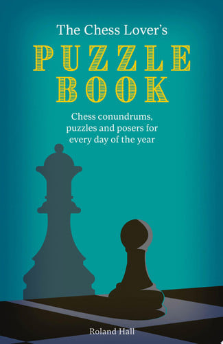 Chess Lover's Puzzle Book: Chess conundrums, puzzles and posers for every day of the year by Hall, Roland (Book editor)