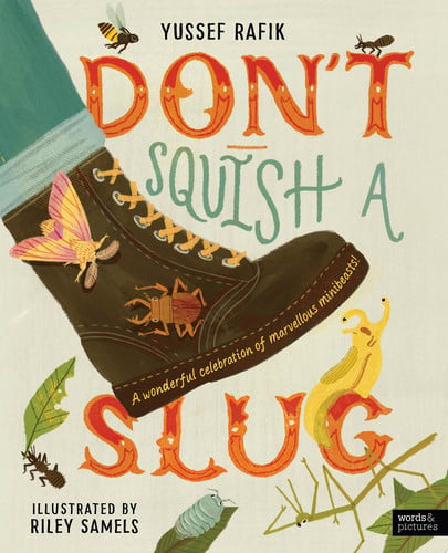 Don't Squish a Slug: A Wonderful Celebration of Marvellous Minibeasts! by Yussef Rafik