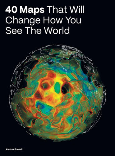40 Maps That Will Change How You See the World by Alastair Bonnett