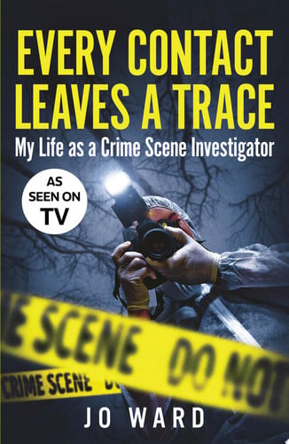 Every Contact Leaves a Trace: My Life as a Crime Scene Investigator by Jo Ward