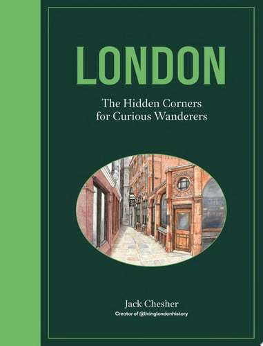London: The Hidden Corners For Curious Wanderers by Jack Chesher